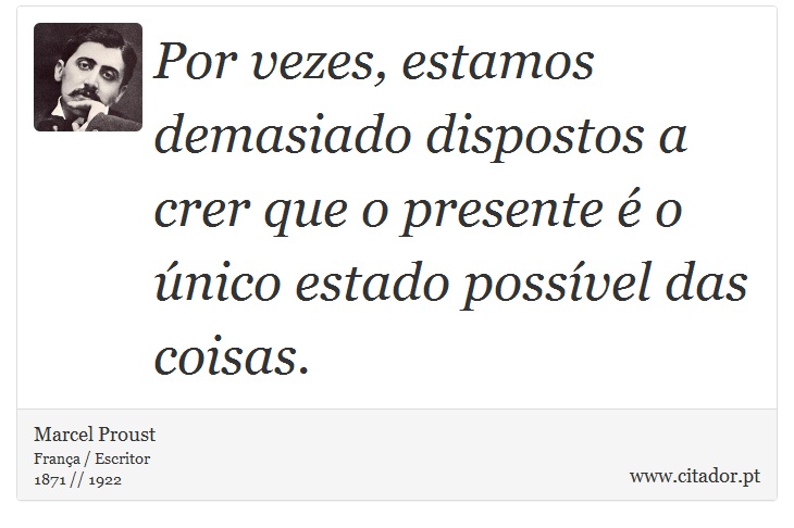 Por vezes, estamos demasiado dispostos a crer que o presente é o único estado possível das coisas. - Marcel Proust - Frases