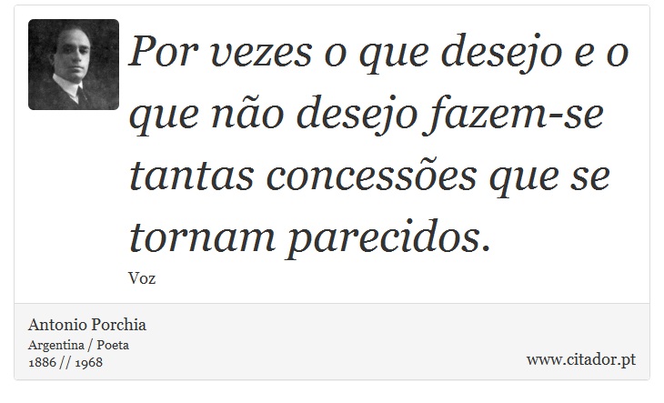 Por vezes o que desejo e o que não desejo fazem-se tantas concessões que se tornam parecidos. - Antonio Porchia - Frases