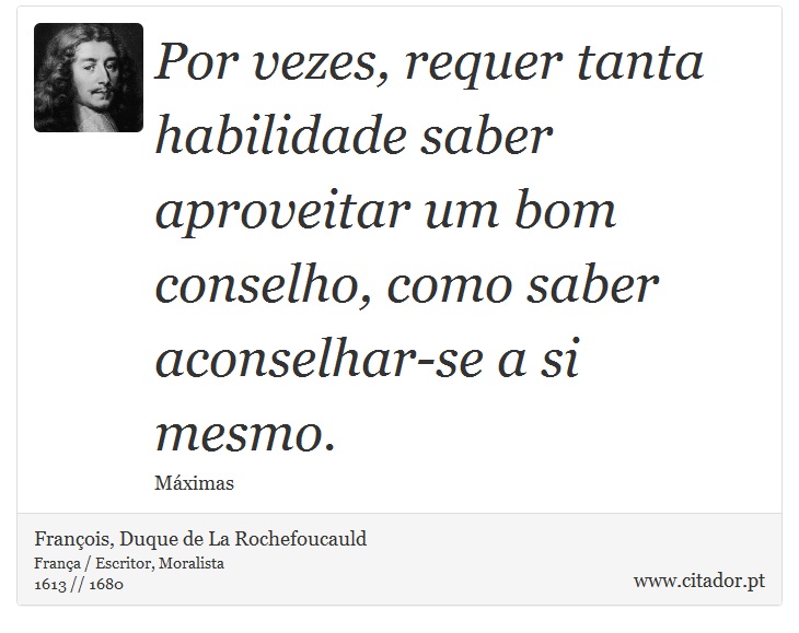 Por vezes, requer tanta habilidade saber aproveitar um bom conselho, como saber aconselhar-se a si mesmo. - François, Duque de La Rochefoucauld - Frases