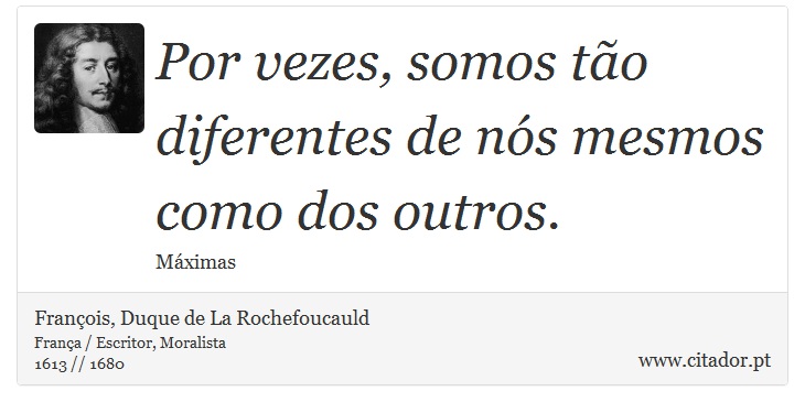 Por vezes, somos tão diferentes de nós mesmos como dos outros. - François, Duque de La Rochefoucauld - Frases