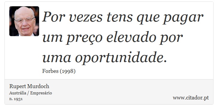 Por vezes tens que pagar um preço elevado por uma oportunidade. - Rupert Murdoch - Frases