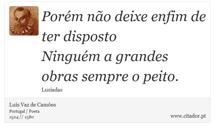 Porém não deixe enfim de ter disposto <br />
 Ninguém a grandes obras sempre o peito. - Luís Vaz de Camões - Frases