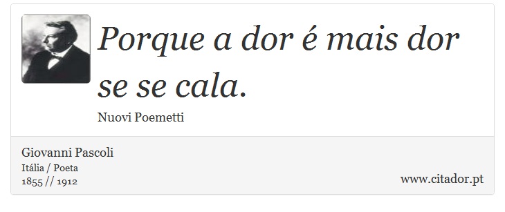 Porque a dor é mais dor se se cala. - Giovanni Pascoli - Frases