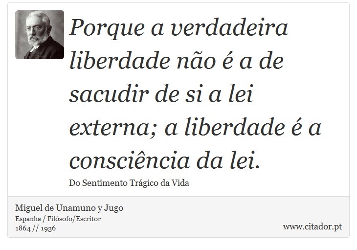 Porque a verdadeira liberdade não é a de sacudir de si a lei externa; a liberdade é a consciência da lei. - Miguel de Unamuno y Jugo - Frases