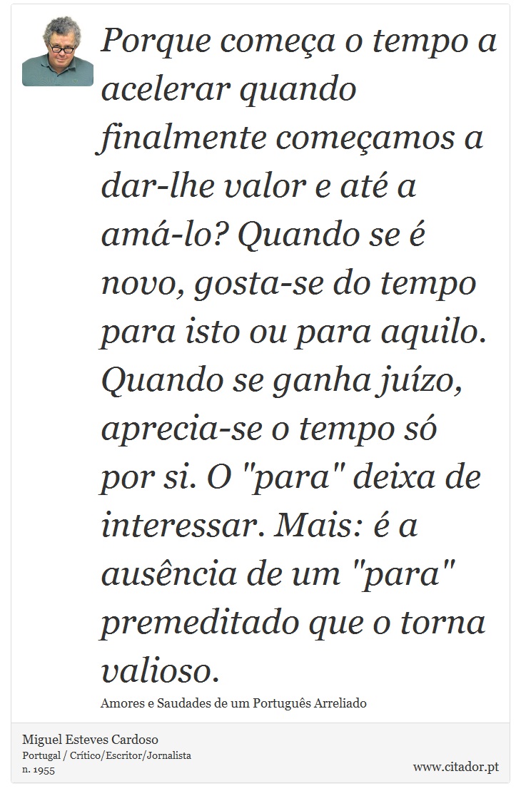 Porque começa o tempo a acelerar quando finalmente começamos a dar-lhe valor e até a amá-lo? Quando se é novo, gosta-se do tempo para isto ou para aquilo. Quando se ganha juízo, aprecia-se o tempo só por si. O 