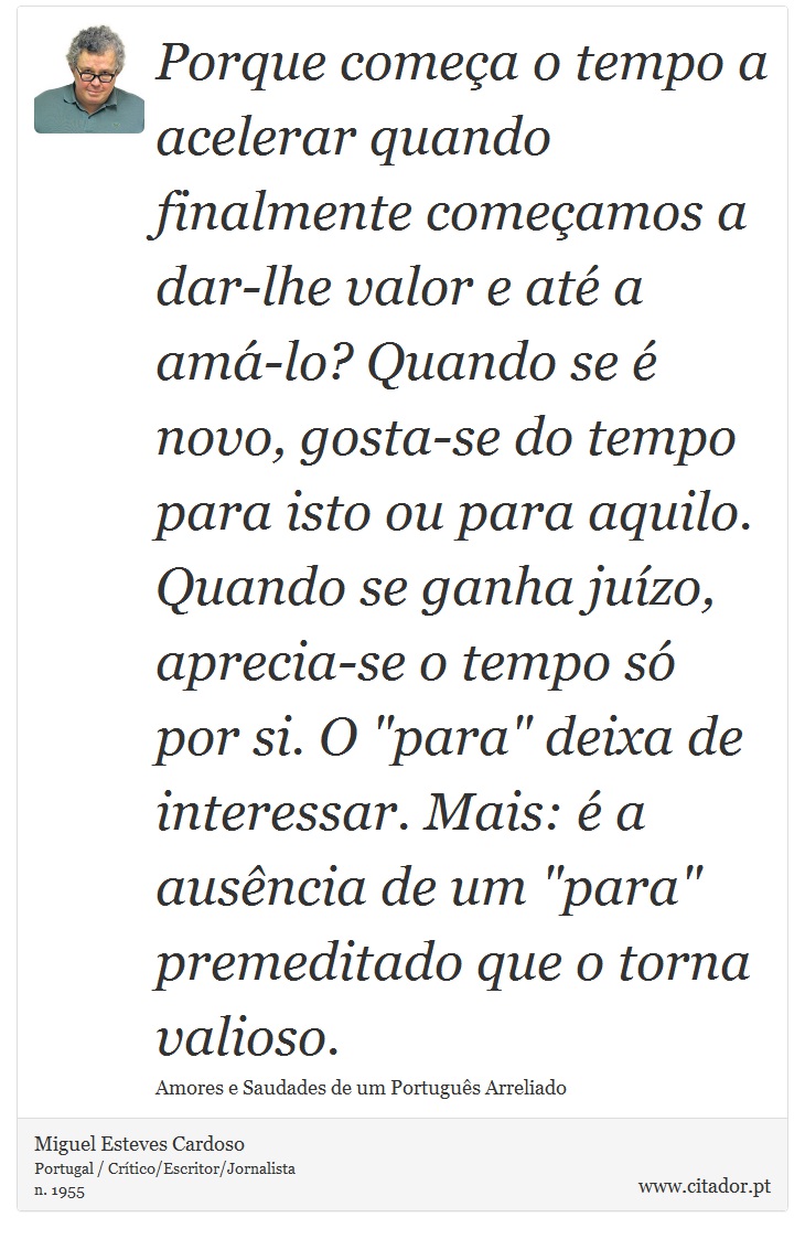 Porque comea o tempo a acelerar quando finalmente comeamos a dar-lhe valor e at a am-lo? Quando se  novo, gosta-se do tempo para isto ou para aquilo. Quando se ganha juzo, aprecia-se o tempo s por si. O 