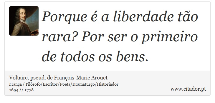 Porque é a liberdade tão rara? Por ser o primeiro de todos os bens. - Voltaire, pseud. de François-Marie Arouet - Frases