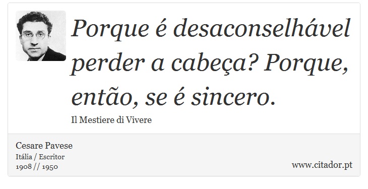 Porque é desaconselhável perder a cabeça? Porque, então, se é sincero. - Cesare Pavese - Frases