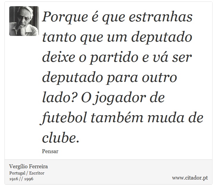 Porque é que estranhas tanto que um deputado deixe o partido e vá ser deputado para outro lado? O jogador de futebol também muda de clube. - Vergílio Ferreira - Frases