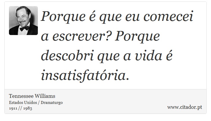 Porque é que eu comecei a escrever? Porque descobri que a vida é insatisfatória. - Tennessee Williams - Frases
