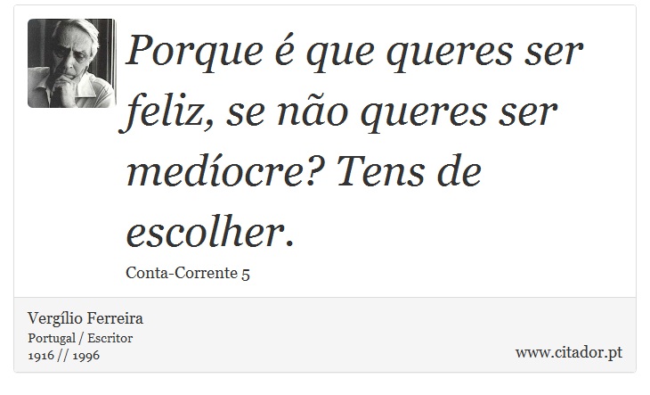 Porque é que queres ser feliz, se não queres ser medíocre? Tens de escolher. - Vergílio Ferreira - Frases