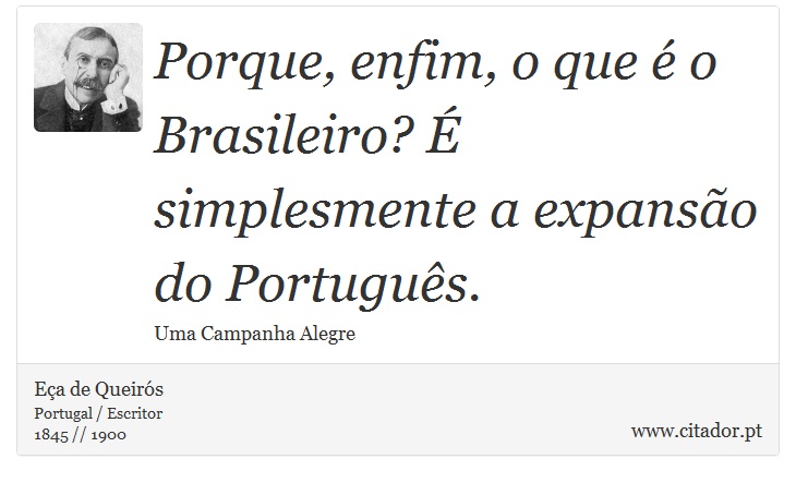 Porque, enfim, o que é o Brasileiro? É simplesmente a expansão do Português. - Eça de Queirós - Frases