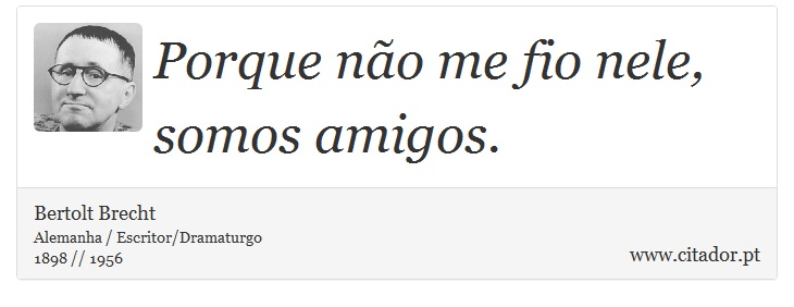 Porque não me fio nele, somos amigos. - Bertolt Brecht - Frases