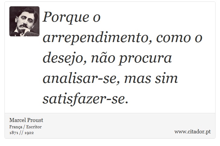 Porque o arrependimento, como o desejo, não procura analisar-se, mas sim satisfazer-se. - Marcel Proust - Frases