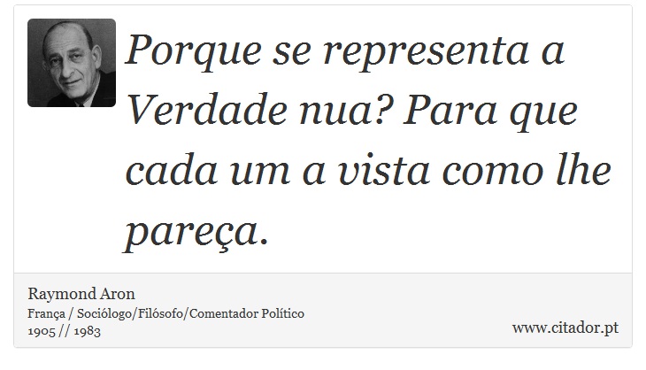 Porque se representa a Verdade nua? Para que cada um a vista como lhe pareça. - Raymond Aron - Frases