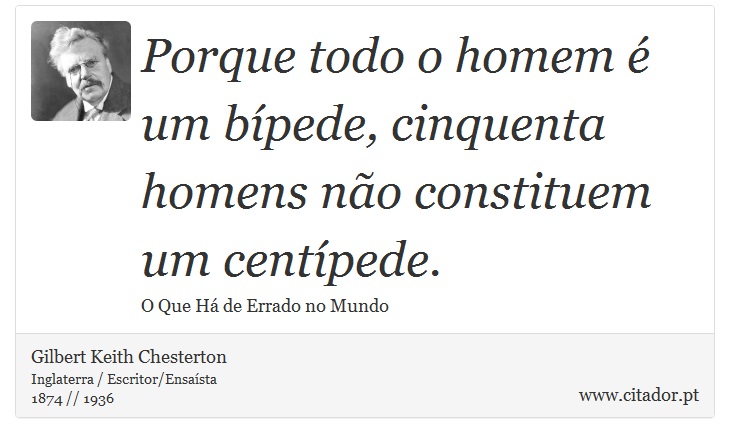 Porque todo o homem é um bípede, cinquenta homens não constituem um centípede. - Gilbert Keith Chesterton - Frases