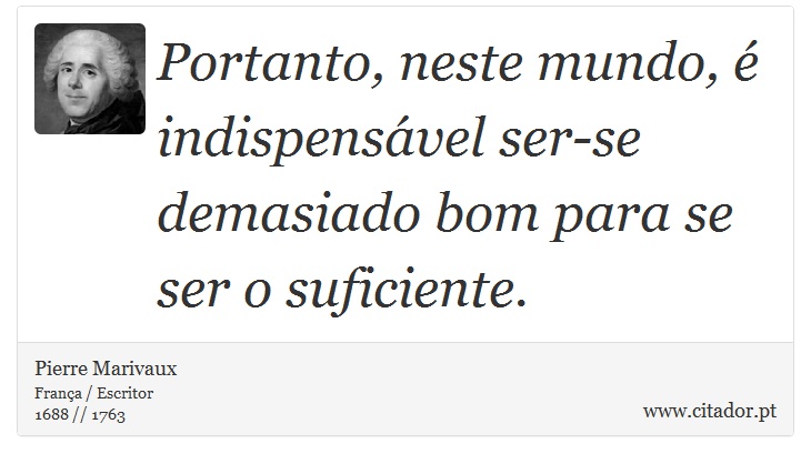 Portanto, neste mundo, é indispensável ser-se demasiado bom para se ser o suficiente. - Pierre Marivaux - Frases