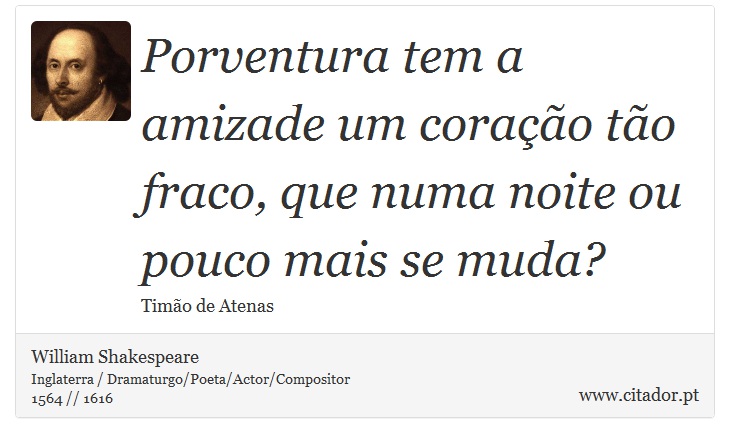 Porventura tem a amizade um coração tão fraco, que numa noite ou pouco mais se muda? - William Shakespeare - Frases