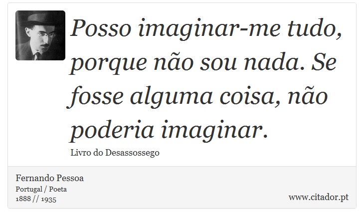 Posso imaginar-me tudo, porque não sou nada. Se fosse alguma coisa, não poderia imaginar. - Fernando Pessoa - Frases