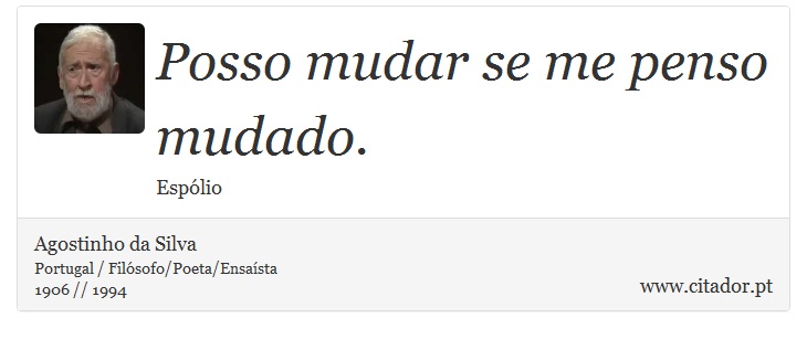 Posso mudar se me penso mudado. - Agostinho da Silva - Frases