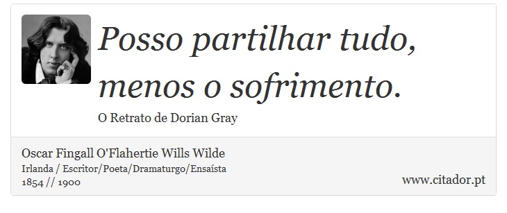 Posso partilhar tudo, menos o sofrimento. - Oscar Fingall O'Flahertie Wills Wilde - Frases