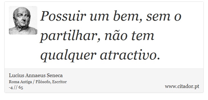 Possuir um bem, sem o partilhar, não tem qualquer atractivo. - Lucius Annaeus Seneca - Frases
