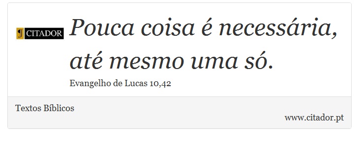 Pouca coisa é necessária, até mesmo uma só. - Textos Bíblicos - Frases