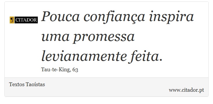 Pouca confiança inspira uma promessa levianamente feita. - Textos Taoístas - Frases