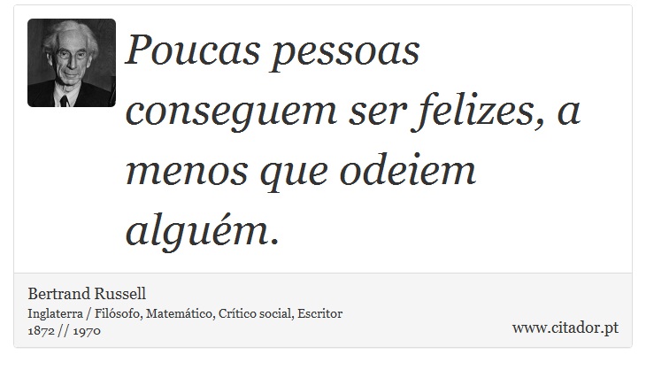 Poucas pessoas conseguem ser felizes, a menos que odeiem alguém. - Bertrand Russell - Frases