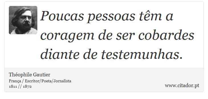 Poucas pessoas têm a coragem de ser cobardes diante de testemunhas. - Théophile Gautier - Frases