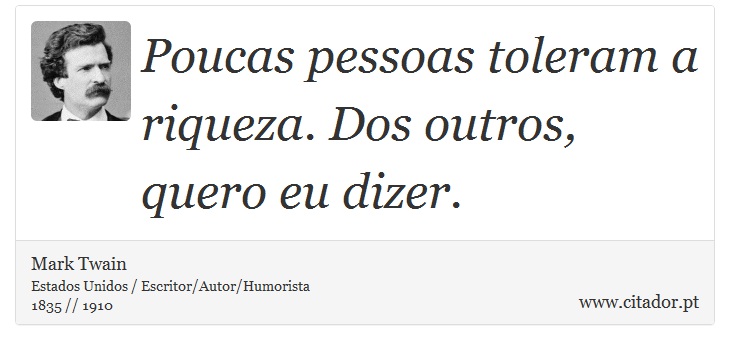 Poucas pessoas toleram a riqueza. Dos outros, quero eu dizer. - Mark Twain - Frases