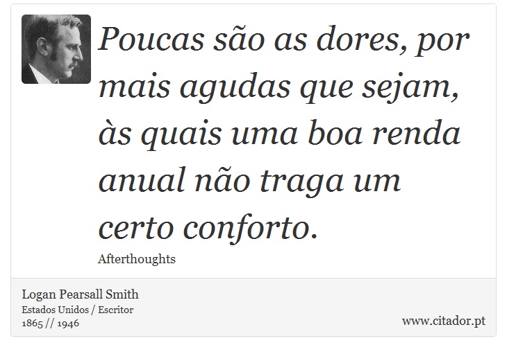 Poucas são as dores, por mais agudas que sejam, às quais uma boa renda anual não traga um certo conforto. - Logan Pearsall Smith - Frases