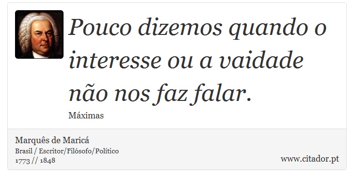 Pouco dizemos quando o interesse ou a vaidade não nos faz falar. - Marquês de Maricá - Frases