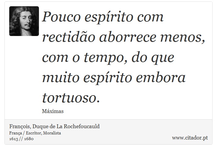 Pouco espírito com rectidão aborrece menos, com o tempo, do que muito espírito embora tortuoso. - François, Duque de La Rochefoucauld - Frases