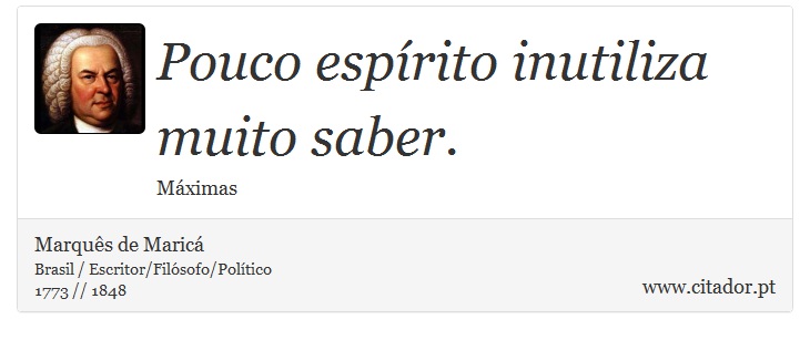 Pouco espírito inutiliza muito saber. - Marquês de Maricá - Frases