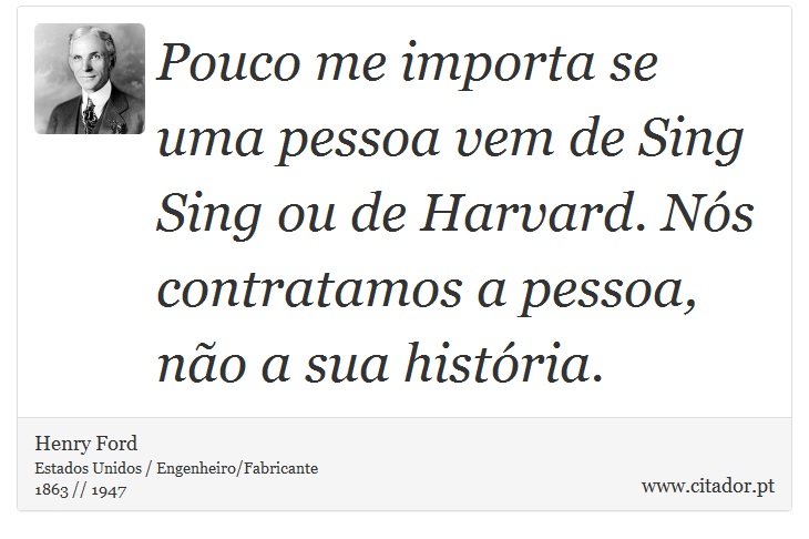 Pouco me importa se uma pessoa vem de Sing Sing ou de Harvard. Nós contratamos a pessoa, não a sua história. - Henry Ford - Frases
