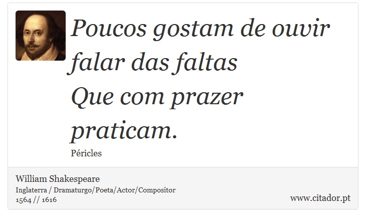 Poucos gostam de ouvir falar das faltas <br />
 Que com prazer praticam. - William Shakespeare - Frases