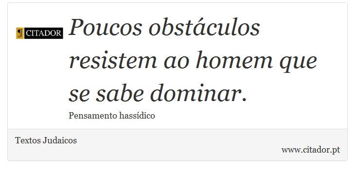 Poucos obstáculos resistem ao homem que se sabe dominar. - Textos Judaicos - Frases