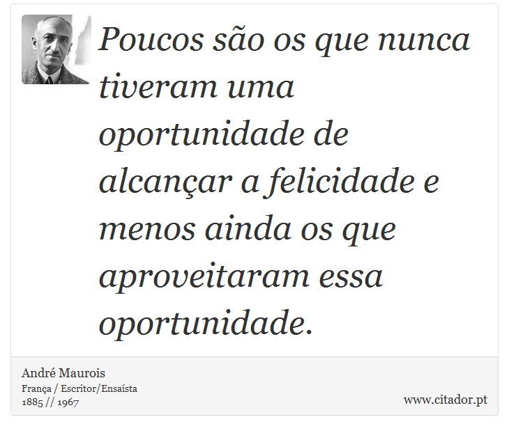 Poucos são os que nunca tiveram uma oportunidade de alcançar a felicidade e menos ainda os que aproveitaram essa oportunidade. - André Maurois - Frases