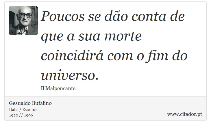 Poucos se dão conta de que a sua morte coincidirá com o fim do universo. - Gesualdo Bufalino - Frases