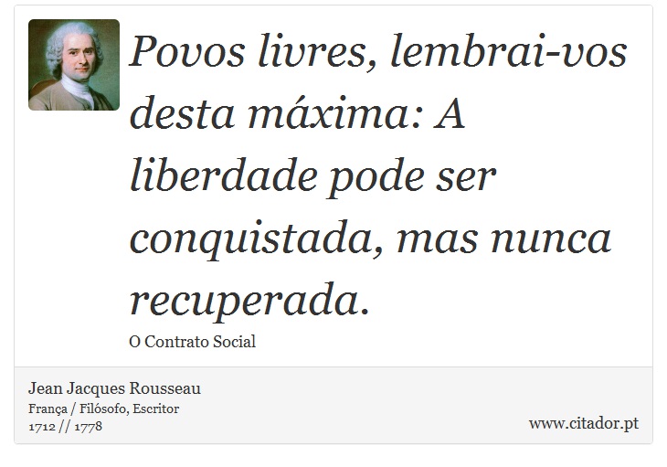 Povos livres, lembrai-vos desta máxima: A liberdade pode ser conquistada, mas nunca recuperada. - Jean Jacques Rousseau - Frases