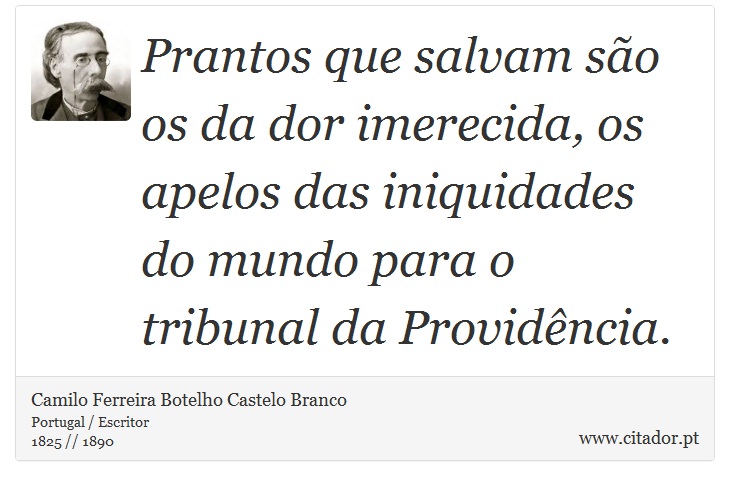 Prantos que salvam são os da dor imerecida, os apelos das iniquidades do mundo para o tribunal da Providência. - Camilo Ferreira Botelho Castelo Branco - Frases