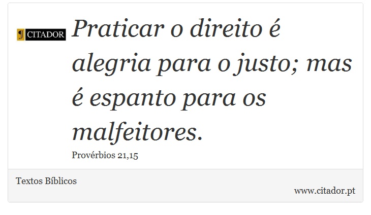Praticar o direito é alegria para o justo; mas é espanto para os malfeitores. - Textos Bíblicos - Frases