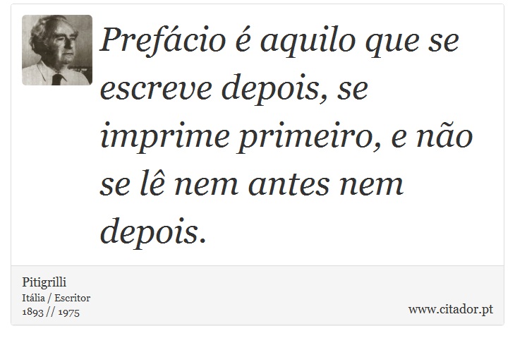 Prefácio é aquilo que se escreve depois, se imprime primeiro, e não se lê nem antes nem depois. - Pitigrilli - Frases