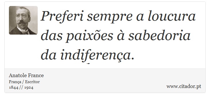 Preferi sempre a loucura das paixões à sabedoria da indiferença. - Anatole France - Frases