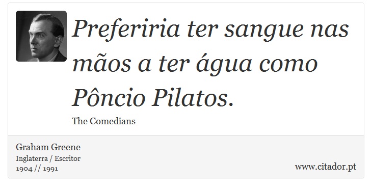 Preferiria ter sangue nas mãos a ter água como Pôncio Pilatos. - Graham Greene - Frases