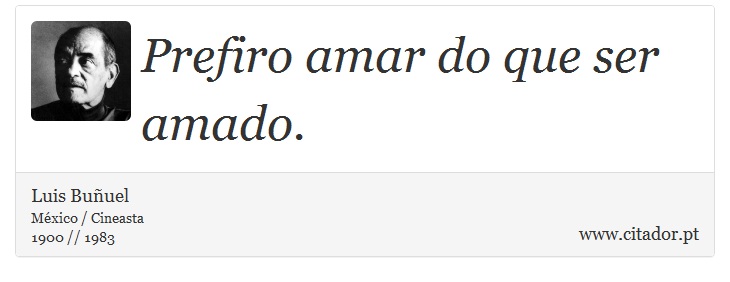 Prefiro amar do que ser amado. - Luis Buñuel - Frases