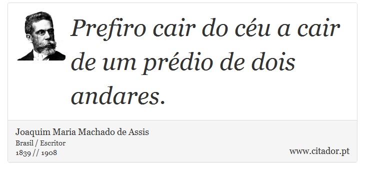 Prefiro cair do céu a cair de um prédio de dois andares. - Joaquim Maria Machado de Assis - Frases