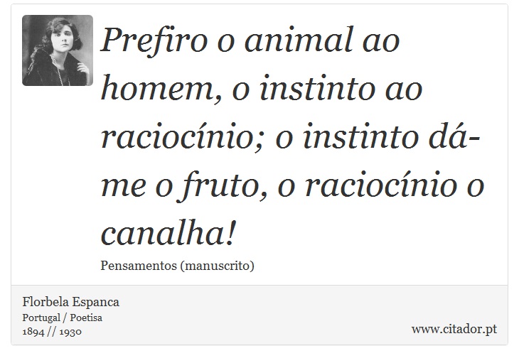 Prefiro o animal ao homem, o instinto ao raciocínio; o instinto dá-me o fruto, o raciocínio o canalha! - Florbela Espanca - Frases