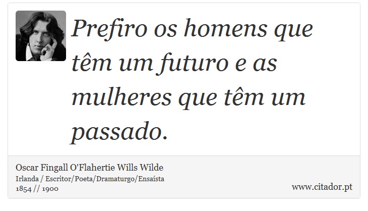 Prefiro os homens que têm um futuro e as mulheres que têm um passado. - Oscar Fingall O'Flahertie Wills Wilde - Frases